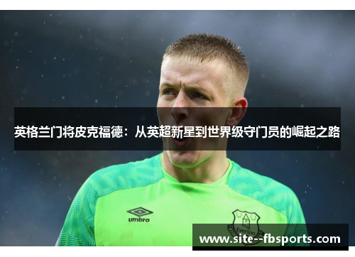 英格兰门将皮克福德：从英超新星到世界级守门员的崛起之路