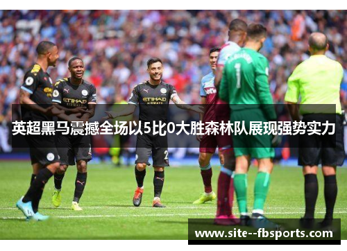 英超黑马震撼全场以5比0大胜森林队展现强势实力