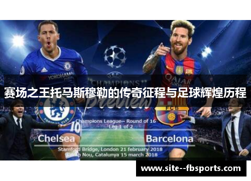 赛场之王托马斯穆勒的传奇征程与足球辉煌历程