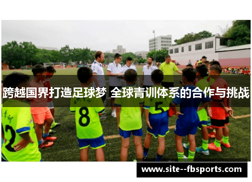 跨越国界打造足球梦 全球青训体系的合作与挑战