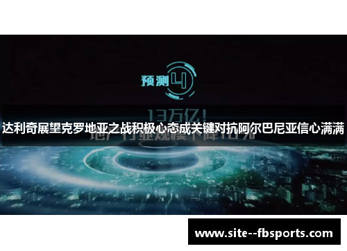达利奇展望克罗地亚之战积极心态成关键对抗阿尔巴尼亚信心满满