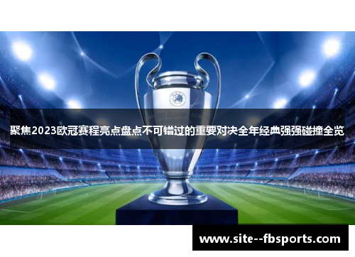 聚焦2023欧冠赛程亮点盘点不可错过的重要对决全年经典强强碰撞全览