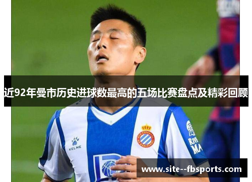 近92年曼市历史进球数最高的五场比赛盘点及精彩回顾