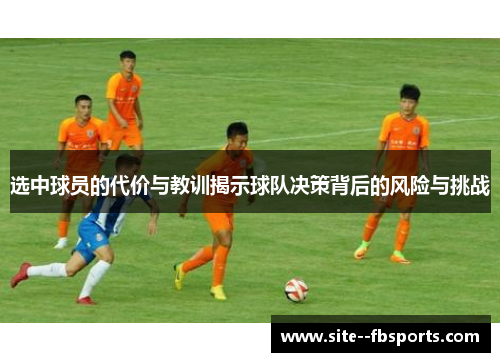选中球员的代价与教训揭示球队决策背后的风险与挑战