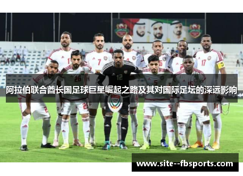 阿拉伯联合酋长国足球巨星崛起之路及其对国际足坛的深远影响
