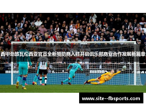 西甲劲旅瓦伦西亚官宣全新赞助商入驻开启俱乐部商业合作发展新篇章