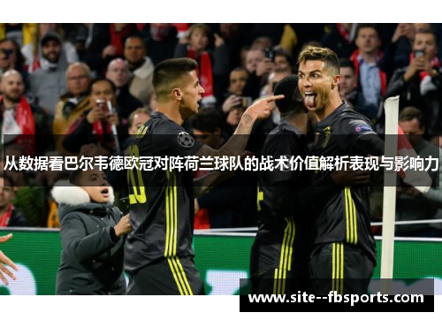 从数据看巴尔韦德欧冠对阵荷兰球队的战术价值解析表现与影响力