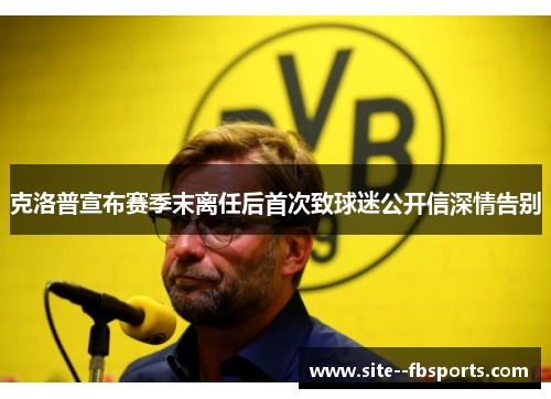 克洛普宣布赛季末离任后首次致球迷公开信深情告别