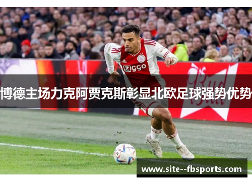 博德主场力克阿贾克斯彰显北欧足球强势优势