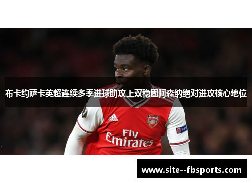 布卡约萨卡英超连续多季进球助攻上双稳固阿森纳绝对进攻核心地位