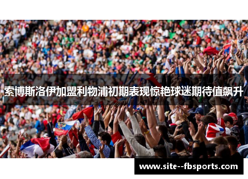 索博斯洛伊加盟利物浦初期表现惊艳球迷期待值飙升