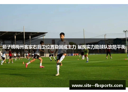 茹子楠梅州客家右后卫位置稳固成主力 展现实力助球队攻防平衡