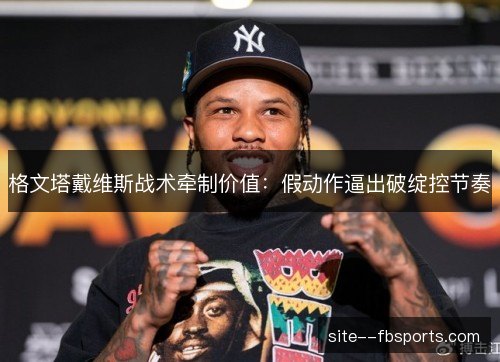 格文塔戴维斯战术牵制价值：假动作逼出破绽控节奏